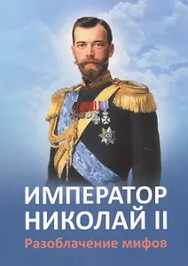 Император Николай 2 Разоблачение мифов (2 изд.) (м) Ильина