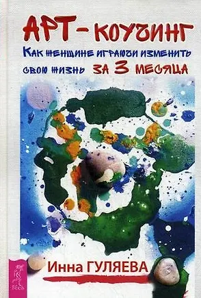 Книга Арт-коучинг. Как женщине играючи изменить свою жизнь за 3 месяца (Инна Гуляева)