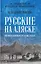 Русские на Аляске. Подвиги моряков на краю земли   — 3136243 — 1