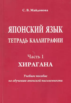 Японский язык. Тетрадь каллиграфии. Ч. 1: Хирагана. Учебное пособие по обучению японской письменности / (мягк). Майдонова С. (Московский Лицей) — 2264070 — 1