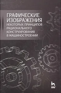 Графические изображения некоторых принципов рационального конструирования в машиностроении: Учебное пособие.