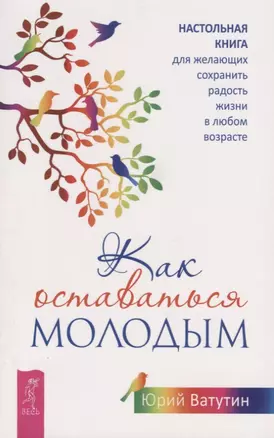 Как оставаться молодым. Настольная книга для желающих сохранить радость жизни в любом возрасте — 2767380 — 1