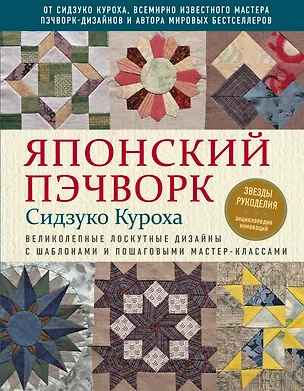 Книга Японский пэчворк Сидзуко Куроха. Великолепные лоскутные дизайны с шаблонами и пошаговыми мастер-классами (Сидзуко Куроха)