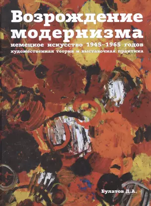 Возрождение модернизма: немецкое искусство 1945-1965 годов. Художественная теория и выставочная пра — 2590360 — 1