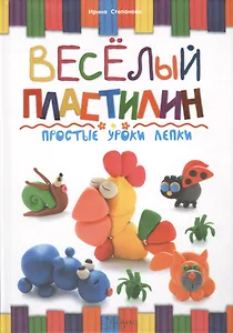 Веселый пластилин. Простые уроки лепки