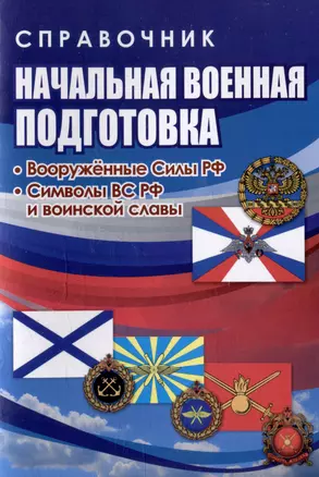 Справочник. Начальная военная подготовка: вооружённые силы РФ. Символы ВС РФ и воинской славы — 3025975 — 1