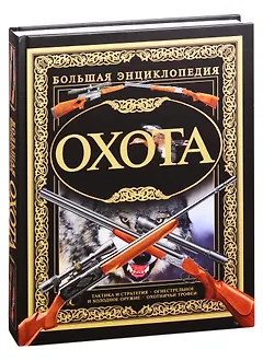 Охота. Большая энциклопедия: Тактика и стратегия. Огнестрельное и холодное оружие. Охотничьи трофеи
