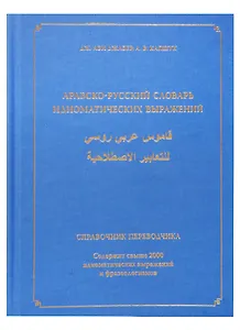 Арабско-русский словарь идиоматических выражений. Справочник переводчика. Содержит свыше 2000 идиоматических выражений и фразеологизмов