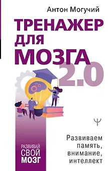 Тренажер для мозга 2.0. Развиваем память, внимание, интеллект