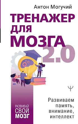 Книга Тренажер для мозга 2.0. Развиваем память, внимание, интеллект (Антон Могучий)