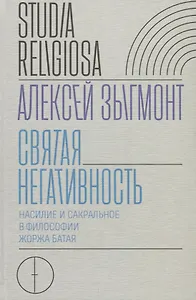 Святая негативность. Насилие и сакральное в философии Жоржа Батая