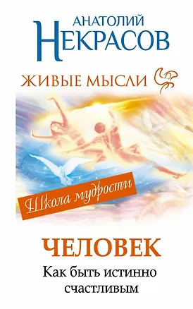 Книга Человекю Живые мысли. Как быть истинно счастливым (Анатолий Некрасов)