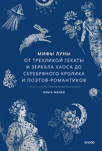 Мифы луны. От трехликой Гекаты и зеркала хаоса до серебряного кролика и поэтов-романтиков