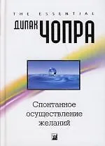 Книга Спонтанное осуществление желаний: Как подчинить себе бесконечный потенциал Вселенной (Дипак Чопра)