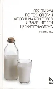 Практикум по технологии молочных консервов и заменителей цельного молока: Учебное пособие.