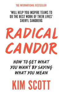 Radical Candor How to Get What You Want by Saying What You Mean (м) Scott