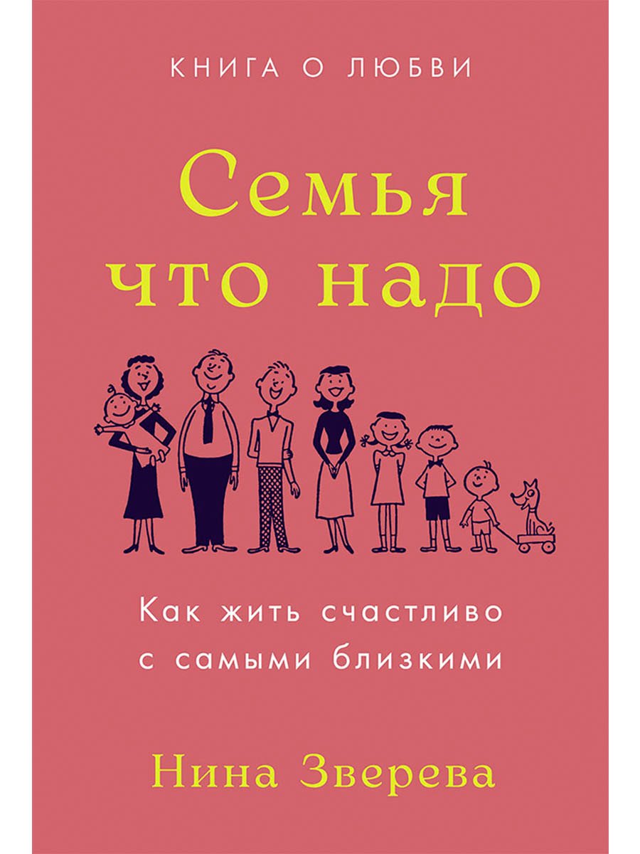 

Семья что надо. Как жить счастливо с самыми близкими. Книга о любви