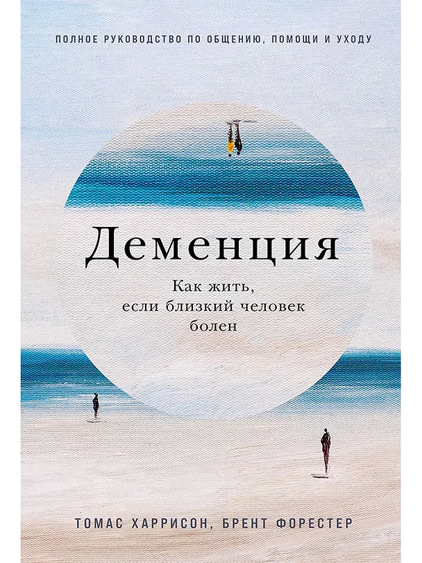 Книга Деменция: Как жить, если близкий человек болен. Полное руководство по общению, помощи и уходу (Томас Харрисон, Брент Форестер Б.) — 1