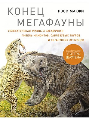 Конец мегафауны: Увлекательная жизнь и загадочная гибель мамонтов, саблезубых тигров и гигантских ленивцев