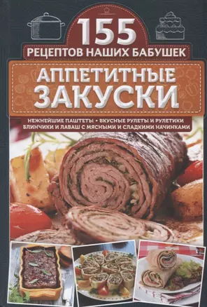 Аппетитные закуски. Нежнейшие паштеты, вкусные рулеты и рулетики, блинчики и лаваш с мясными и сладкими начинками — 2665993 — 1