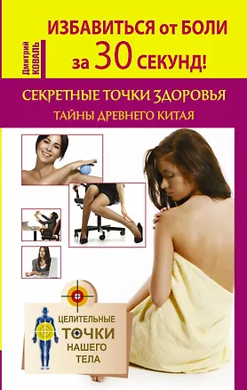 Книга Избавиться от боли за 30 секунд! Секретные точки здоровья. Тайны древнего Китая (Дмитрий Коваль)