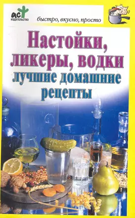 Настойки, ликеры, водки. Лучшие домашние рецепты — 2249116 — 1