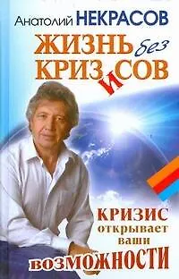 Книга Жизнь без кризисов. Кризис открывает ваши возможности (Анатолий Некрасов)