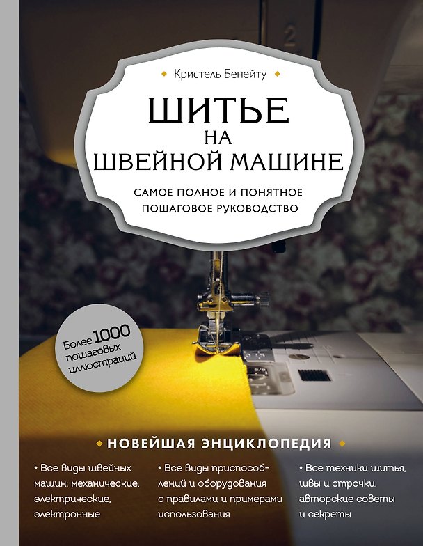 Книга Шитье на швейной машине. Самое полное и понятное пошаговое руководство (Кристель Бенейту) — 1