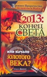 2013. Конец Света или начало Золотого Века? Древнее пророчество атлантов и майя