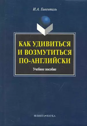 Как удивиться и возмутиться по-английски: Учеб. пособие — 2231457 — 1