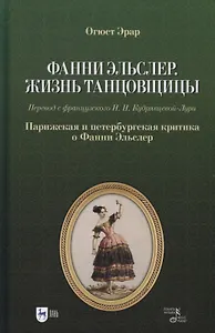 Фанни Эльслер. Жизнь танцовщицы. Парижская и петербургская критика о Фанни Эльслер: учебное пособие