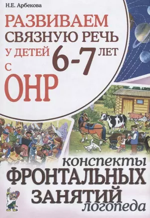 Развиваем связную речь у детей 6-7 лет с ОНР. Конспекты фронтальных занятий логопеда — 2624066 — 1