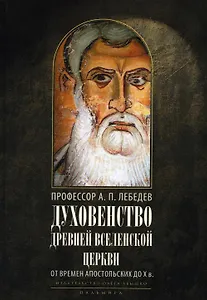 Духовенство древней Вселенской Церкви. От времен апостольских до X в. 2-е изд., испр