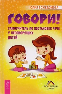 Говори! Самоучитель по постановке речи у неговорящих детей