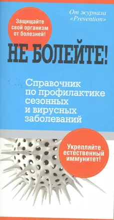 Не болейте! Справочник по профилактике сезонных и вирусных заболеваний — 2275296 — 1