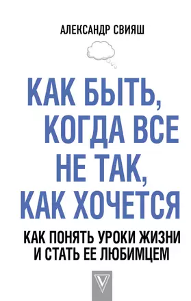 Как быть, когда все не так, как хочется. Как понять уроки жизни и стать ее любимцем — 2636795 — 1