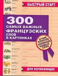 Книга 300 самых важных французских слов в картинках. Для начинающих : учеб. пособие ()