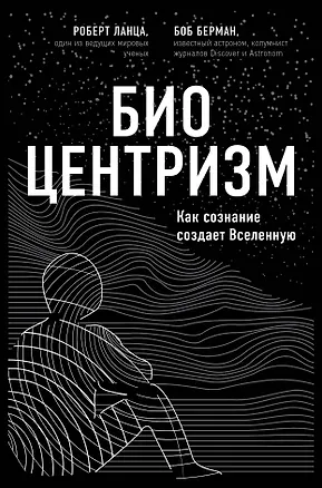 Книга Биоцентризм. Как сознание создает Вселенную (Роберт Ланца, Боб Берман)