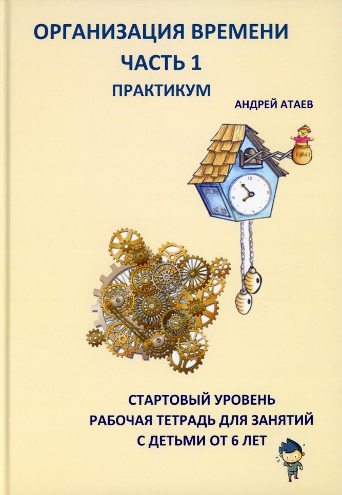 

Организация времени. Часть 1. Практикум. Стартовый уровень. Рабочая тетрадь для занятий с детьми от 6 лет