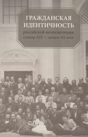 Гражданская идентичность российской интеллигенции в конце XIX - начале XX вв. — 2580118 — 1