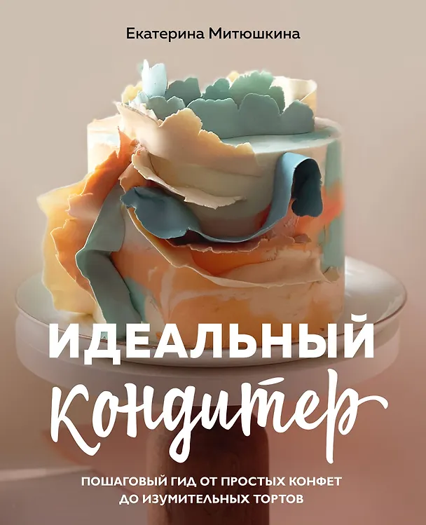 Книга Идеальный кондитер. Пошаговый гид от простых конфет до изумительных тортов (Екатерина Митюшкина) — 1