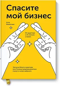 Спасите мой бизнес. Записки белого аудитора, или Почему предприниматели плачут в моем кабинете