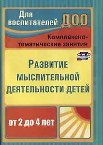 Развитие мыслительной деятельности детей от 2 до 4 лет. Комплексно-тематические занятия. ФГОС ДО. 2-е издание, переработанное