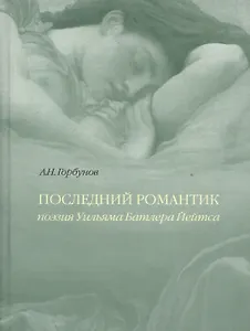 Последний романтик Поэзия Уильяма Батлера Йейтса (Горбунов)
