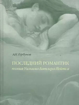 Последний романтик Поэзия Уильяма Батлера Йейтса (Горбунов) — 2541175 — 1