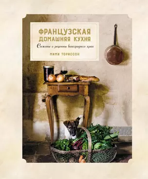 Французская домашняя кухня. Сюжеты и рецепты виноградного края — 2625078 — 1