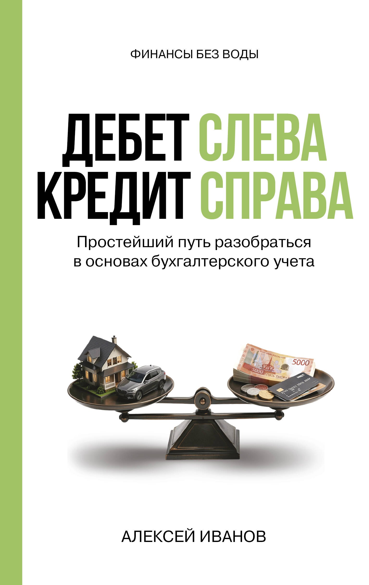 Иванов Алексей Евгеньевич Дебет слева, кредит справа: простейший путь разобраться в основах бухгалтерского учета