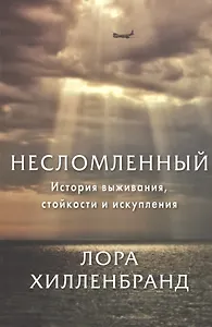 Несломленный. История выживания, стойкости и искупления