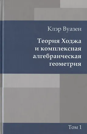 Книга Теория Ходжа и комплексная алгебраическая геометрия. В 2-х тт. Т.1 (Клэр Вуазен)