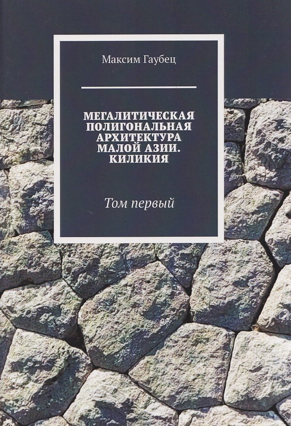 Книга Мегалитическая полигональная архитектура Малой Азии. Киликия. Том 1. (Максим Гаубец) — 1